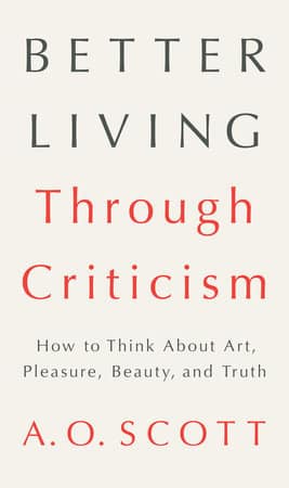 Better Living Through Criticism - A.O. Scott